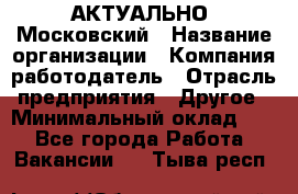 АКТУАЛЬНО. Московский › Название организации ­ Компания-работодатель › Отрасль предприятия ­ Другое › Минимальный оклад ­ 1 - Все города Работа » Вакансии   . Тыва респ.